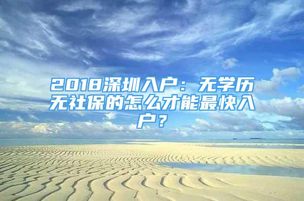 2018深圳入户：无学历无社保的怎么才能最快入户？