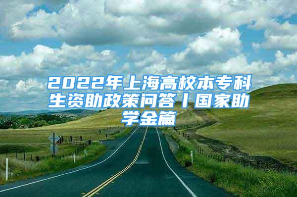 2022年上海高校本专科生资助政策问答丨国家助学金篇