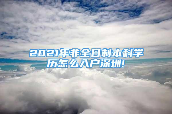 2021年非全日制本科学历怎么入户深圳!