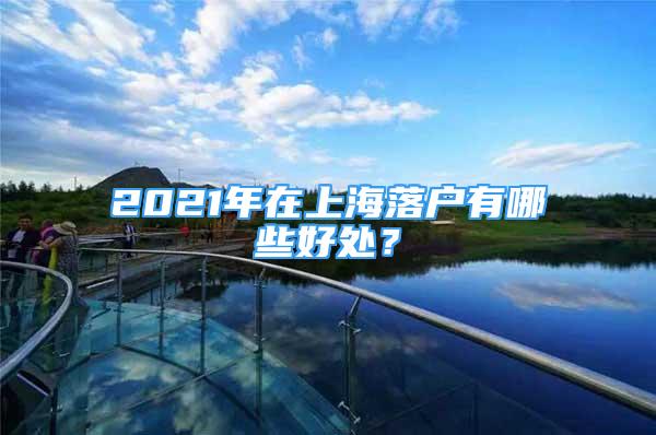 2021年在上海落户有哪些好处？