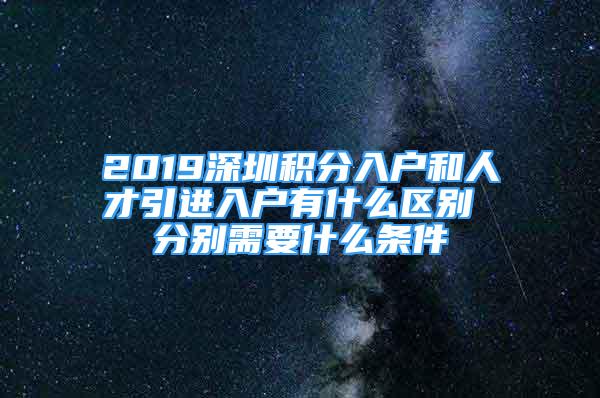 2019深圳积分入户和人才引进入户有什么区别 分别需要什么条件