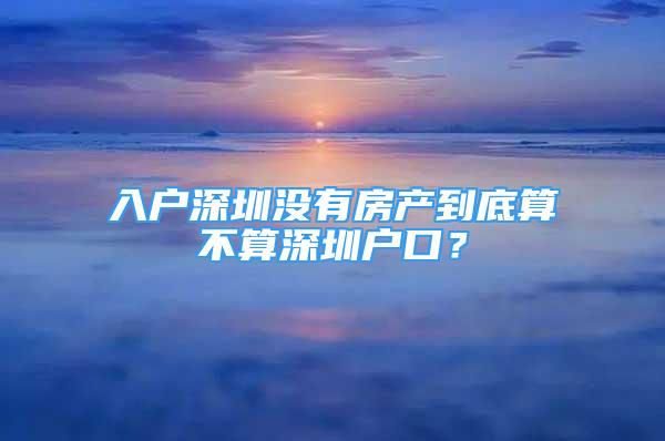 入户深圳没有房产到底算不算深圳户口？