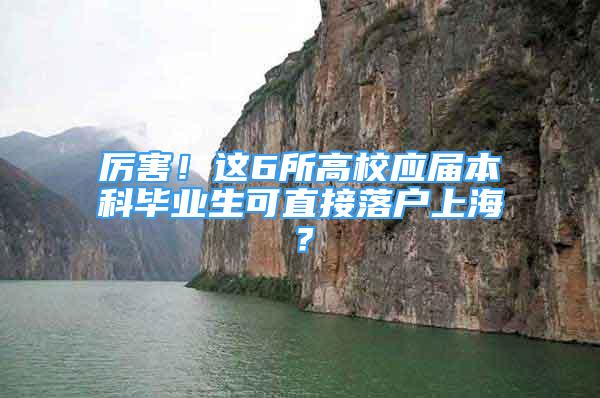 厉害！这6所高校应届本科毕业生可直接落户上海？