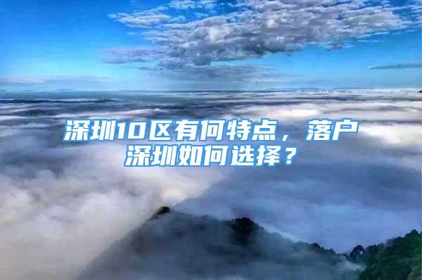 深圳10区有何特点，落户深圳如何选择？