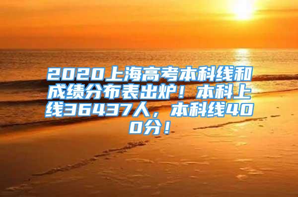 2020上海高考本科线和成绩分布表出炉！本科上线36437人，本科线400分！