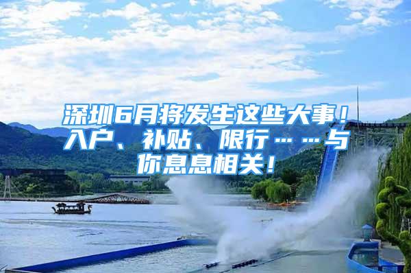 深圳6月将发生这些大事！入户、补贴、限行……与你息息相关！