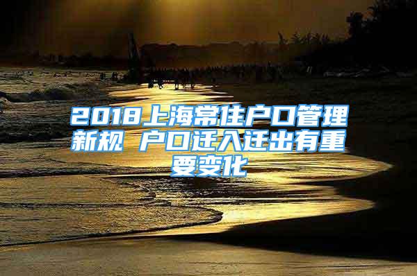 2018上海常住户口管理新规 户口迁入迁出有重要变化