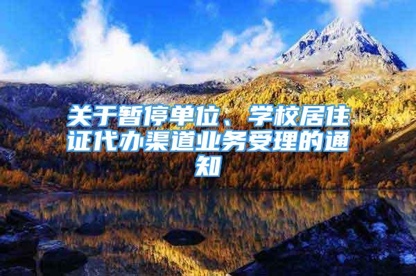 关于暂停单位、学校居住证代办渠道业务受理的通知