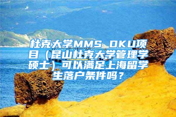 杜克大学MMS DKU项目（昆山杜克大学管理学硕士）可以满足上海留学生落户条件吗？