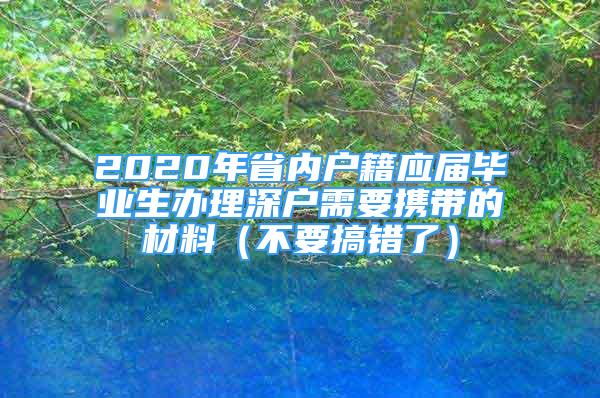 2020年省内户籍应届毕业生办理深户需要携带的材料（不要搞错了）