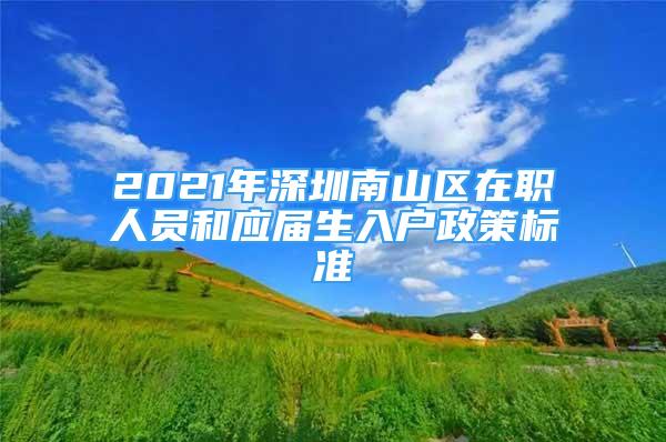 2021年深圳南山区在职人员和应届生入户政策标准