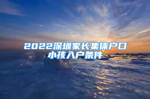 2022深圳家长集体户口小孩入户条件