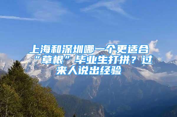 上海和深圳哪一个更适合“草根”毕业生打拼？过来人说出经验