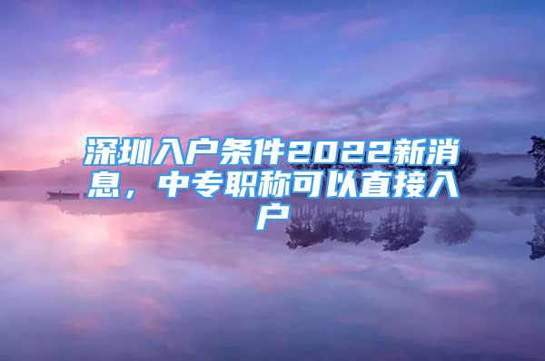 深圳入户条件2022新消息，中专职称可以直接入户