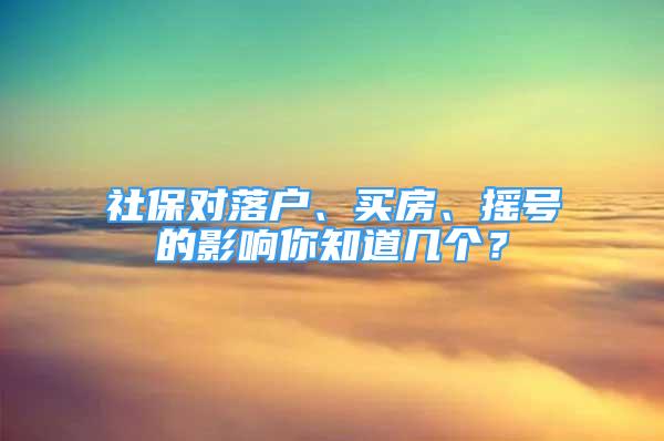 社保对落户、买房、摇号的影响你知道几个？