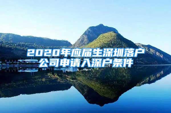 2020年应届生深圳落户公司申请入深户条件