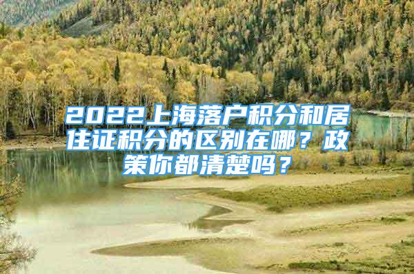 2022上海落户积分和居住证积分的区别在哪？政策你都清楚吗？