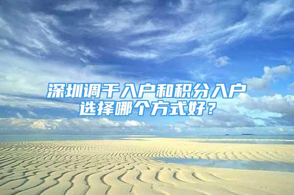 深圳调干入户和积分入户选择哪个方式好？