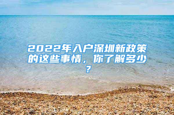 2022年入户深圳新政策的这些事情，你了解多少？