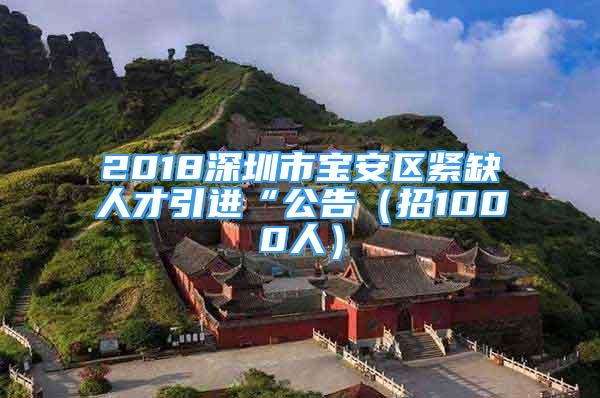 2018深圳市宝安区紧缺人才引进“公告（招1000人）