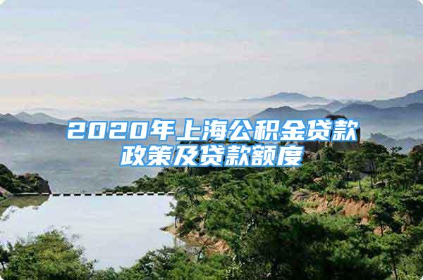 2020年上海公积金贷款政策及贷款额度