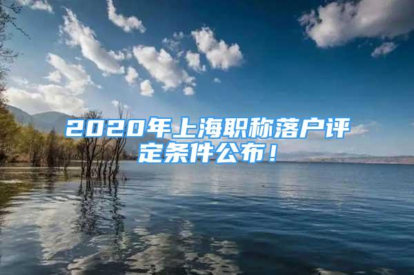 2020年上海职称落户评定条件公布！