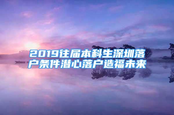 2019往届本科生深圳落户条件潜心落户造福未来