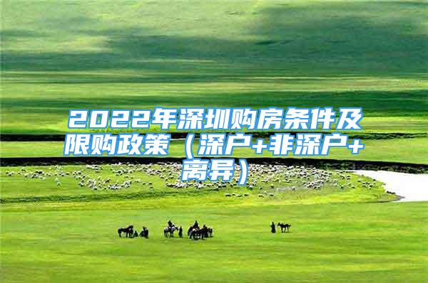 2022年深圳购房条件及限购政策（深户+非深户+离异）