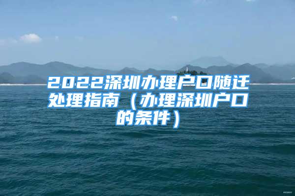 2022深圳办理户口随迁处理指南（办理深圳户口的条件）