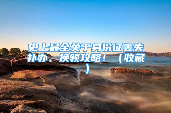 史上最全关于身份证丢失补办、换领攻略！（收藏）