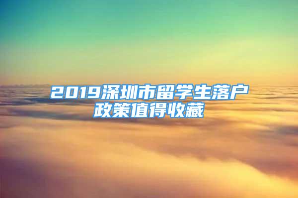 2019深圳市留学生落户政策值得收藏