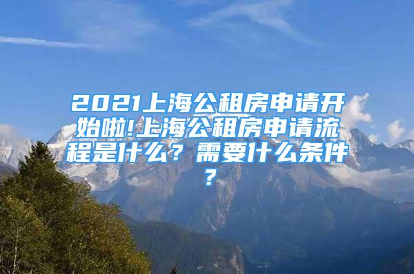 2021上海公租房申请开始啦!上海公租房申请流程是什么？需要什么条件？