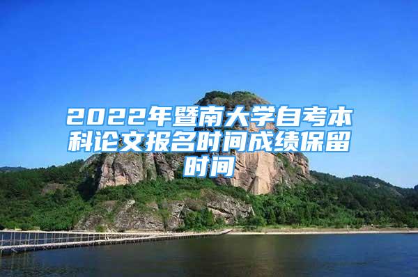 2022年暨南大学自考本科论文报名时间成绩保留时间