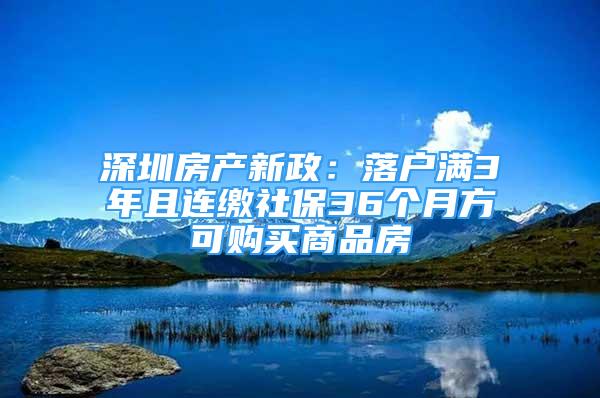 深圳房产新政：落户满3年且连缴社保36个月方可购买商品房