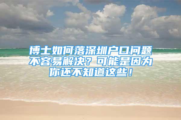 博士如何落深圳户口问题不容易解决？可能是因为你还不知道这些！