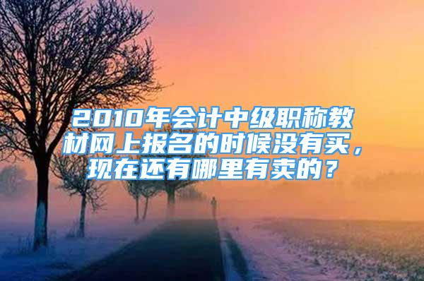 2010年会计中级职称教材网上报名的时候没有买，现在还有哪里有卖的？