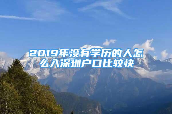 2019年没有学历的人怎么入深圳户口比较快