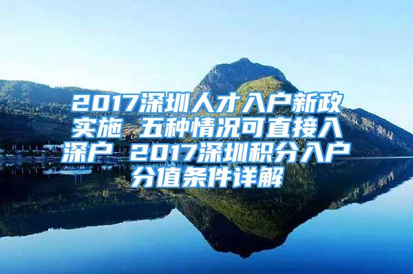 2017深圳人才入户新政实施 五种情况可直接入深户 2017深圳积分入户分值条件详解