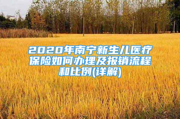 2020年南宁新生儿医疗保险如何办理及报销流程和比例(详解)