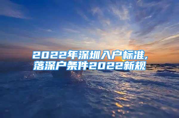 2022年深圳入户标准,落深户条件2022新规