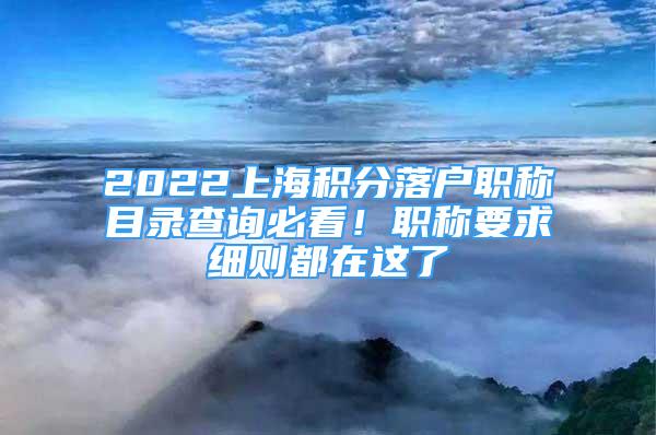 2022上海积分落户职称目录查询必看！职称要求细则都在这了