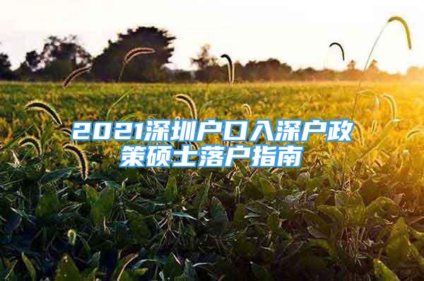 2021深圳户口入深户政策硕士落户指南