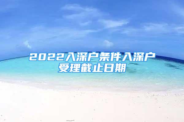 2022入深户条件入深户受理截止日期