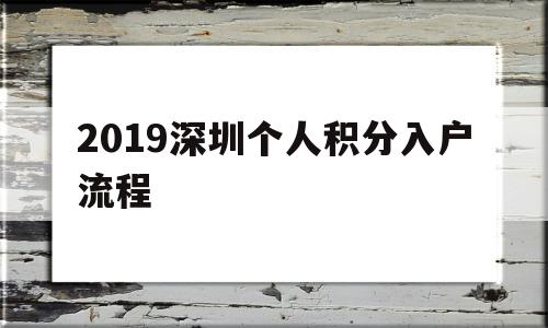 2019深圳个人积分入户流程(2019深圳个人积分入户流程详解) 深圳积分入户