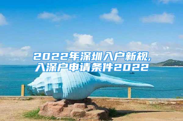 2022年深圳入户新规,入深户申请条件2022