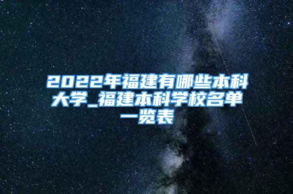 2022年福建有哪些本科大学_福建本科学校名单一览表