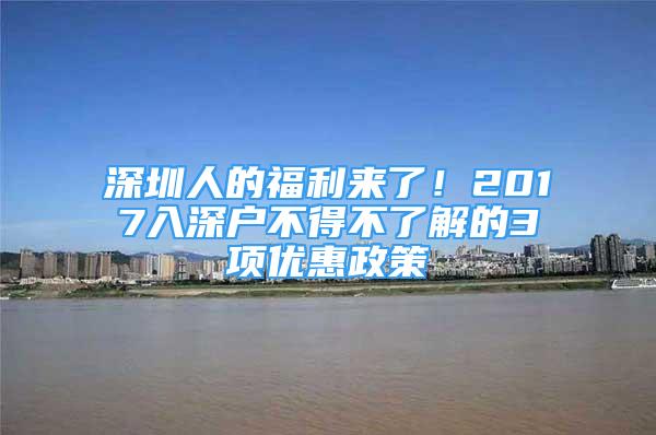 深圳人的福利来了！2017入深户不得不了解的3项优惠政策