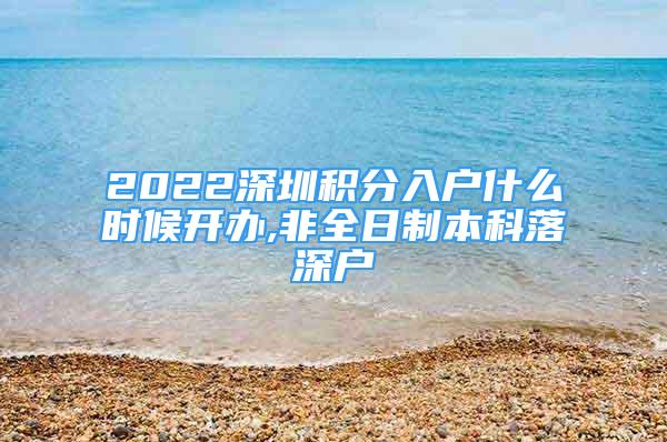 2022深圳积分入户什么时候开办,非全日制本科落深户