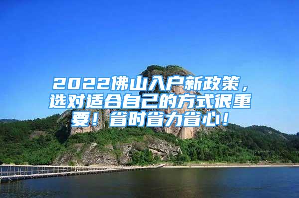 2022佛山入户新政策，选对适合自己的方式很重要！省时省力省心！