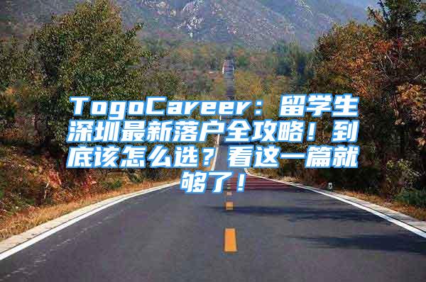 TogoCareer：留学生深圳最新落户全攻略！到底该怎么选？看这一篇就够了！